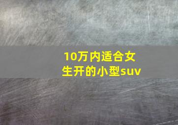 10万内适合女生开的小型suv