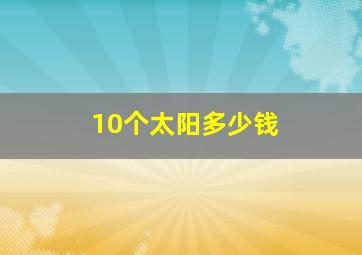 10个太阳多少钱