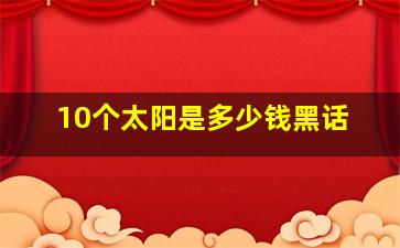 10个太阳是多少钱黑话