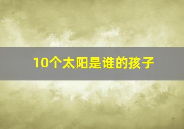 10个太阳是谁的孩子