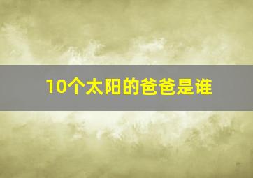 10个太阳的爸爸是谁