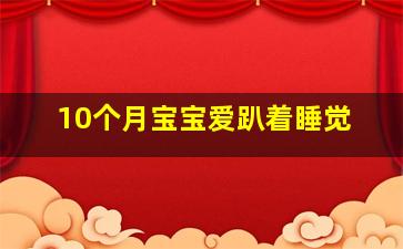 10个月宝宝爱趴着睡觉