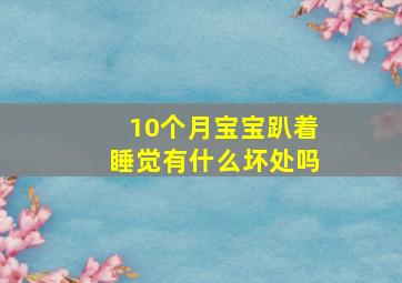 10个月宝宝趴着睡觉有什么坏处吗