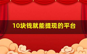 10块钱就能提现的平台