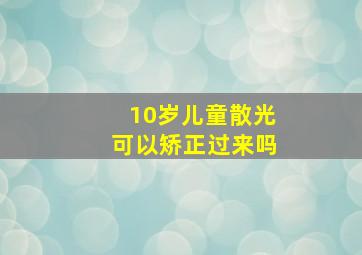 10岁儿童散光可以矫正过来吗