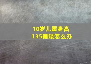 10岁儿童身高135偏矮怎么办