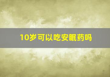 10岁可以吃安眠药吗