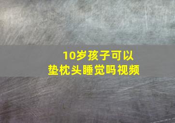 10岁孩子可以垫枕头睡觉吗视频