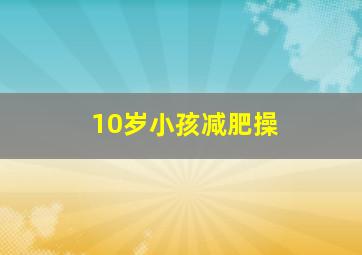 10岁小孩减肥操