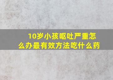 10岁小孩呕吐严重怎么办最有效方法吃什么药