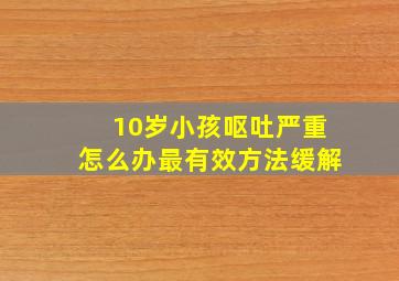 10岁小孩呕吐严重怎么办最有效方法缓解