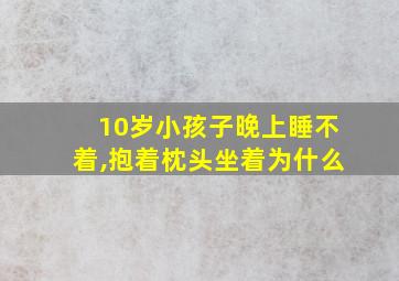 10岁小孩子晚上睡不着,抱着枕头坐着为什么