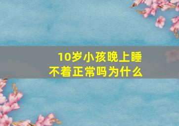 10岁小孩晚上睡不着正常吗为什么