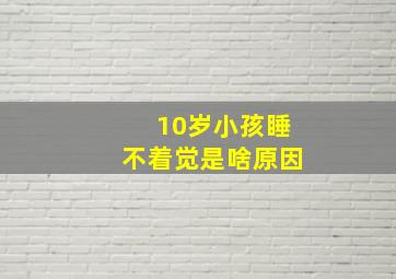 10岁小孩睡不着觉是啥原因