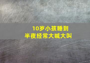 10岁小孩睡到半夜经常大喊大叫