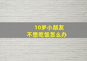 10岁小朋友不想吃饭怎么办