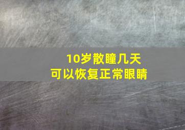 10岁散瞳几天可以恢复正常眼睛