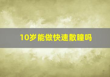 10岁能做快速散瞳吗