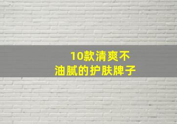 10款清爽不油腻的护肤牌子