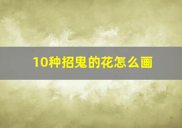 10种招鬼的花怎么画