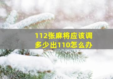 112张麻将应该调多少出110怎么办