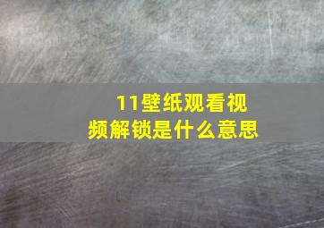 11壁纸观看视频解锁是什么意思