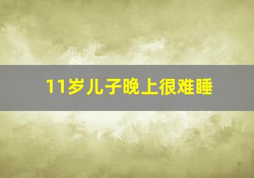 11岁儿子晚上很难睡