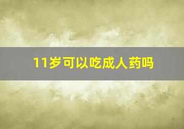 11岁可以吃成人药吗