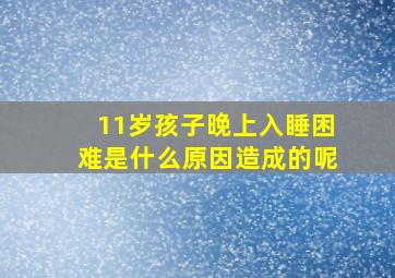 11岁孩子晚上入睡困难是什么原因造成的呢