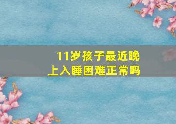 11岁孩子最近晚上入睡困难正常吗