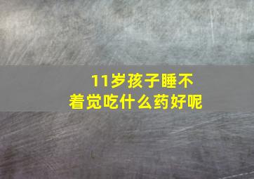 11岁孩子睡不着觉吃什么药好呢