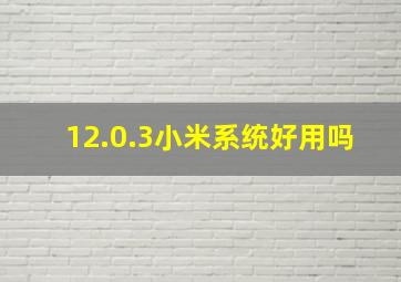 12.0.3小米系统好用吗