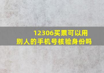 12306买票可以用别人的手机号核验身份吗