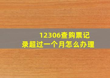 12306查购票记录超过一个月怎么办理