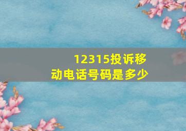 12315投诉移动电话号码是多少