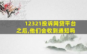 12321投诉网贷平台之后,他们会收到通知吗