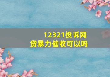 12321投诉网贷暴力催收可以吗