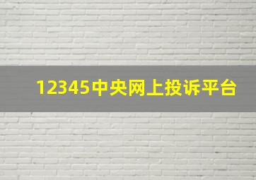 12345中央网上投诉平台