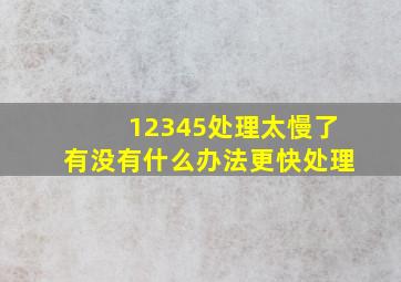 12345处理太慢了有没有什么办法更快处理