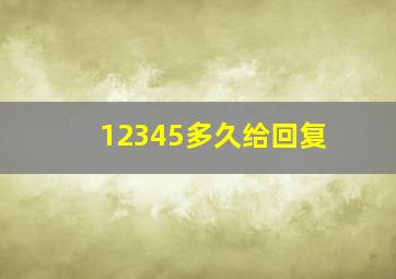 12345多久给回复