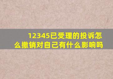 12345已受理的投诉怎么撤销对自己有什么影响吗