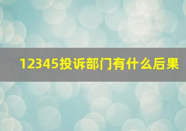 12345投诉部门有什么后果