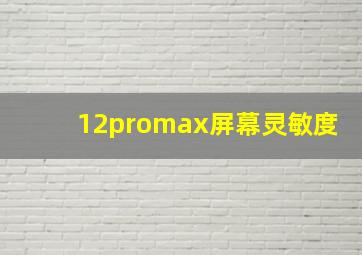 12promax屏幕灵敏度