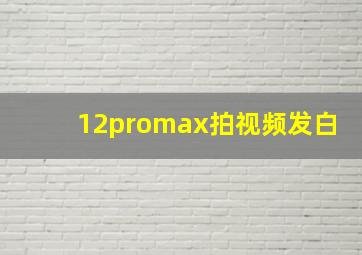 12promax拍视频发白