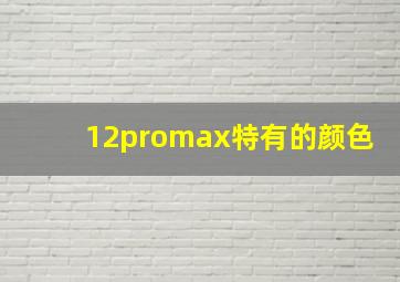 12promax特有的颜色