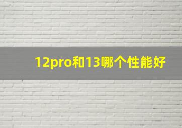 12pro和13哪个性能好