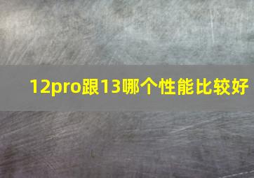 12pro跟13哪个性能比较好