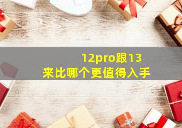 12pro跟13来比哪个更值得入手