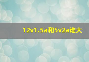 12v1.5a和5v2a谁大