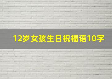 12岁女孩生日祝福语10字